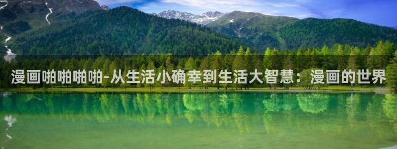 天堂漫画免费入口怎么下载安装：漫画啪啪啪啪-从生活小确幸到生活大智慧：漫画的世界