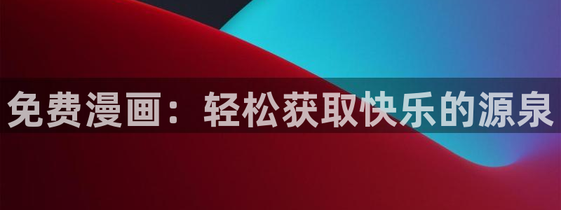 天堂漫画正版下载安装：免费漫画：轻松获取快乐的源泉